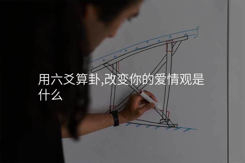 用六爻算卦,改变你的爱情观是什么