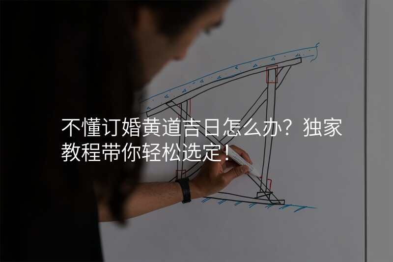 不懂订婚黄道吉日怎么办?独家教程带你轻松选定!