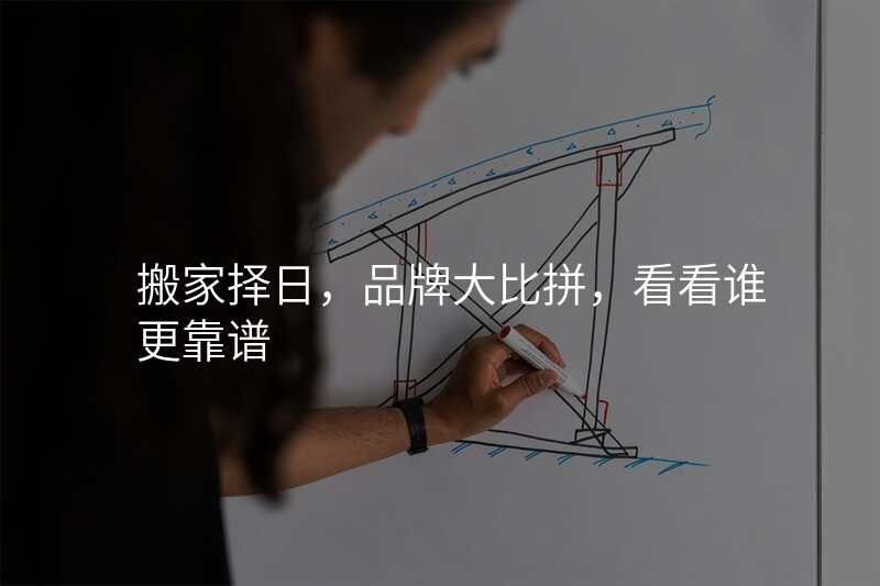 搬家择日,品牌大比拼,看看谁更靠谱