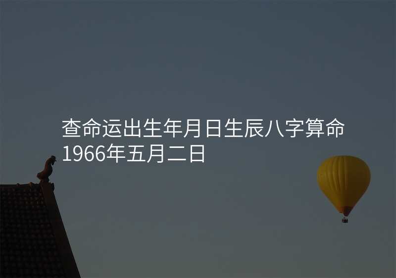 查命运出生年月日生辰八字算命1966年五月二日