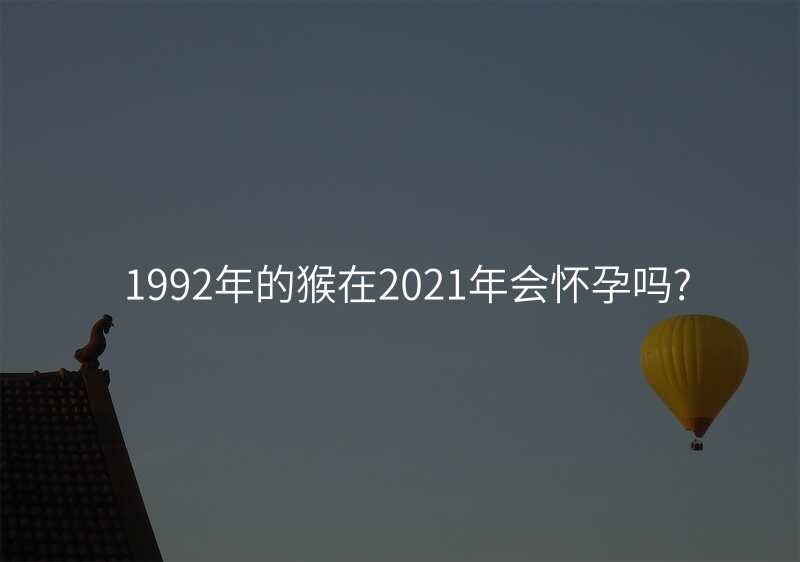 1992年的猴在2021年会怀孕吗?