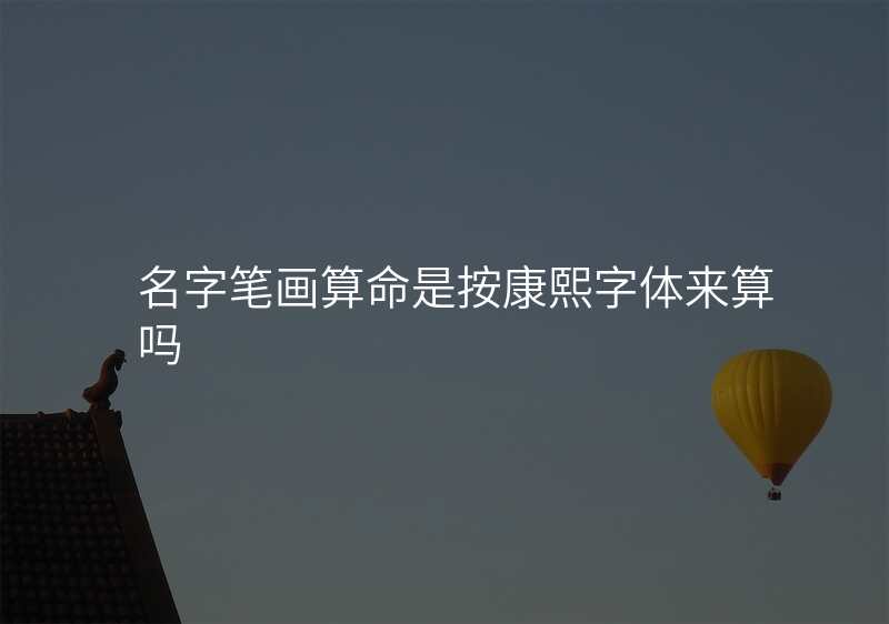名字笔画算命是按康熙字体来算吗