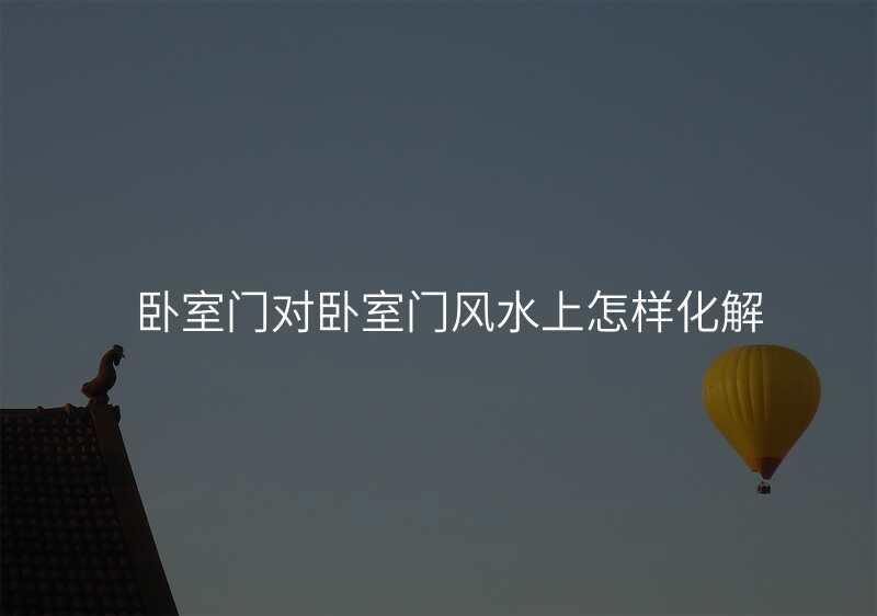 卧室门对卧室门风水上怎样化解