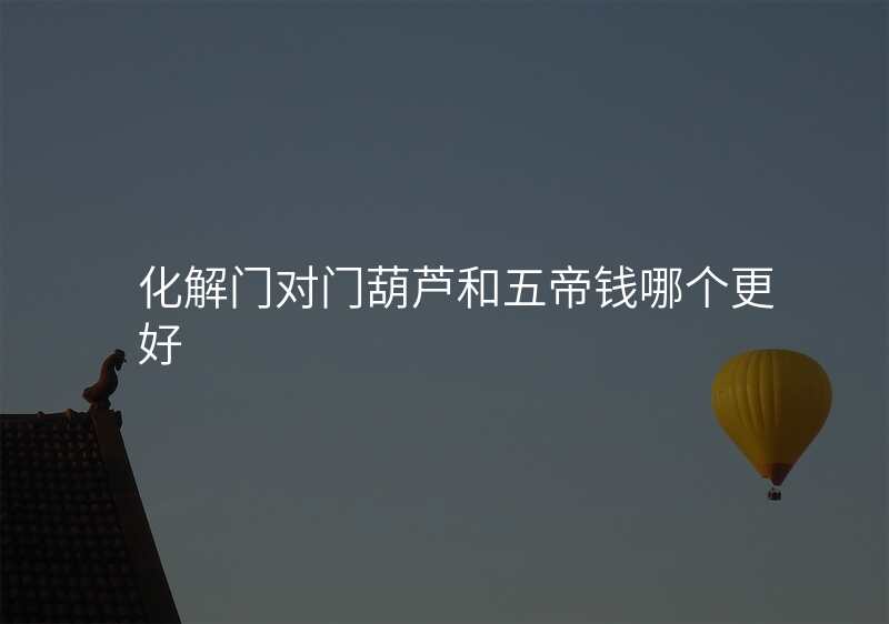 化解门对门葫芦和五帝钱哪个更好