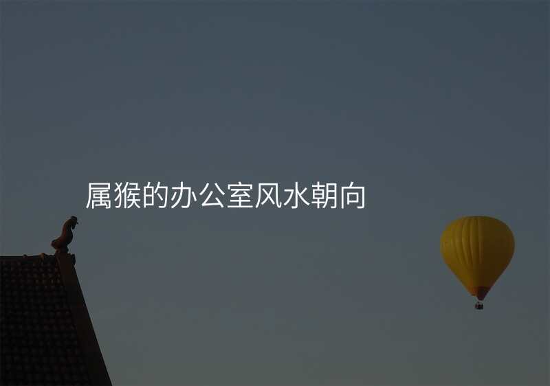 属猴的办公室风水朝向