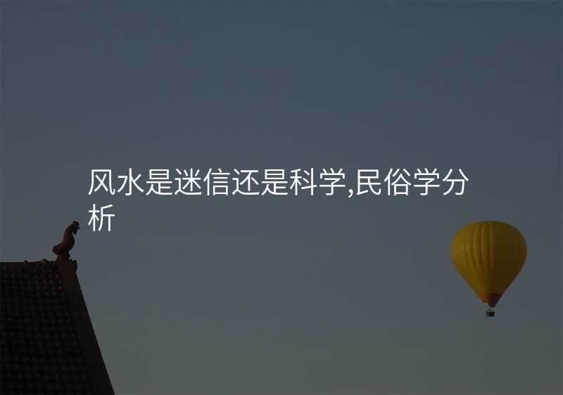 风水是迷信还是科学,民俗学分析