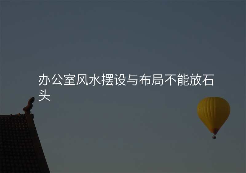 办公室风水摆设与布局不能放石头