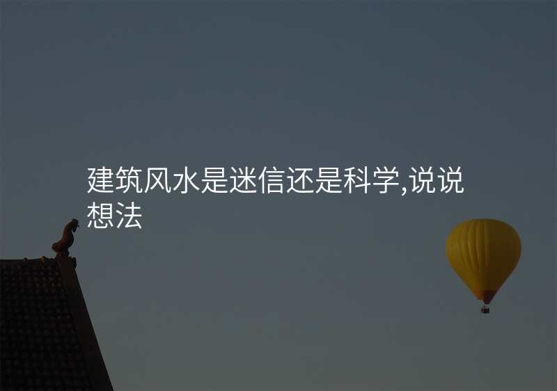 建筑风水是迷信还是科学,说说想法
