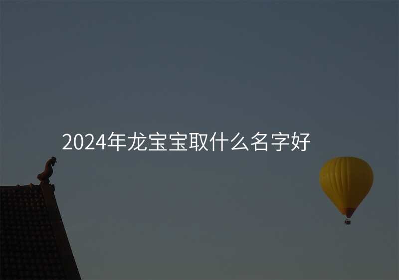 2024年龙宝宝取什么名字好