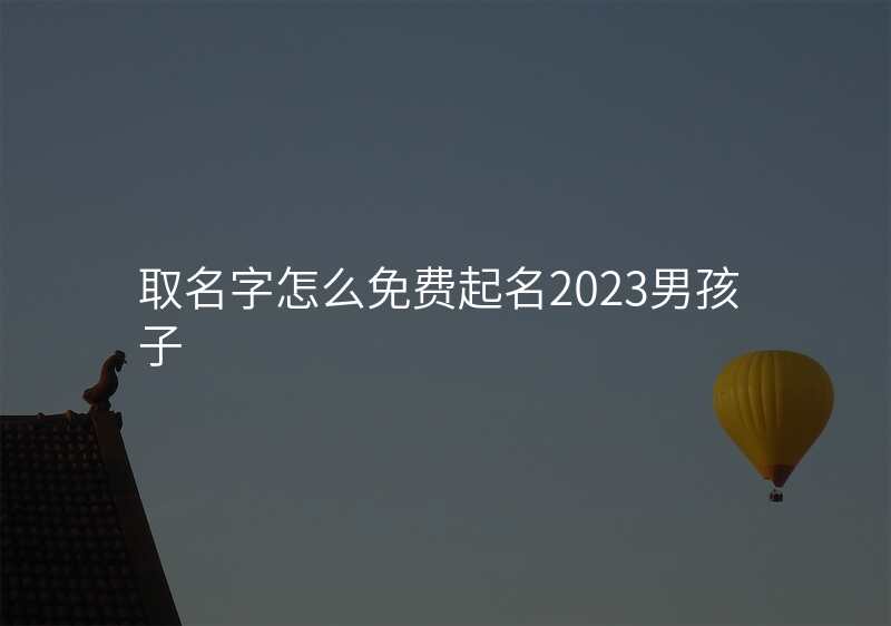 取名字怎么免费起名2023男孩子