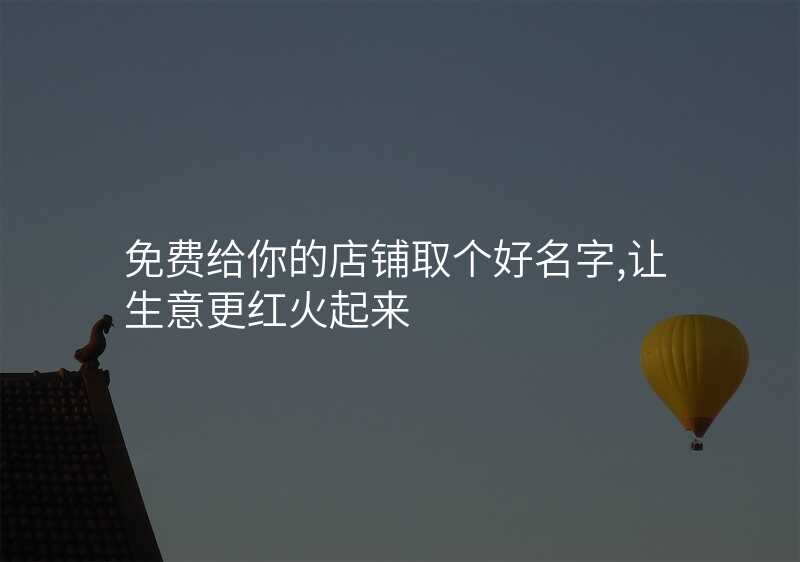 免费给你的店铺取个好名字,让生意更红火起来