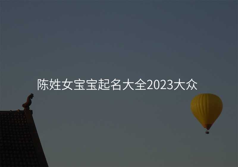 陈姓女宝宝起名大全2023大众