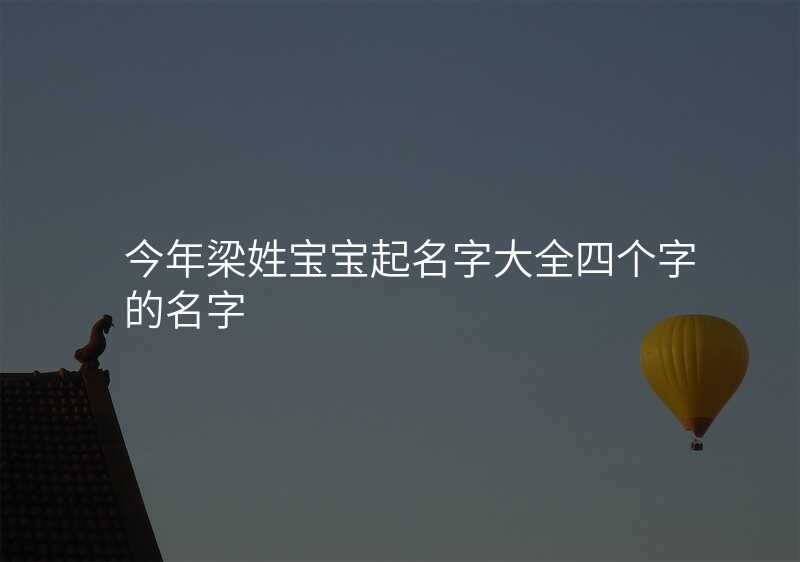 今年梁姓宝宝起名字大全四个字的名字