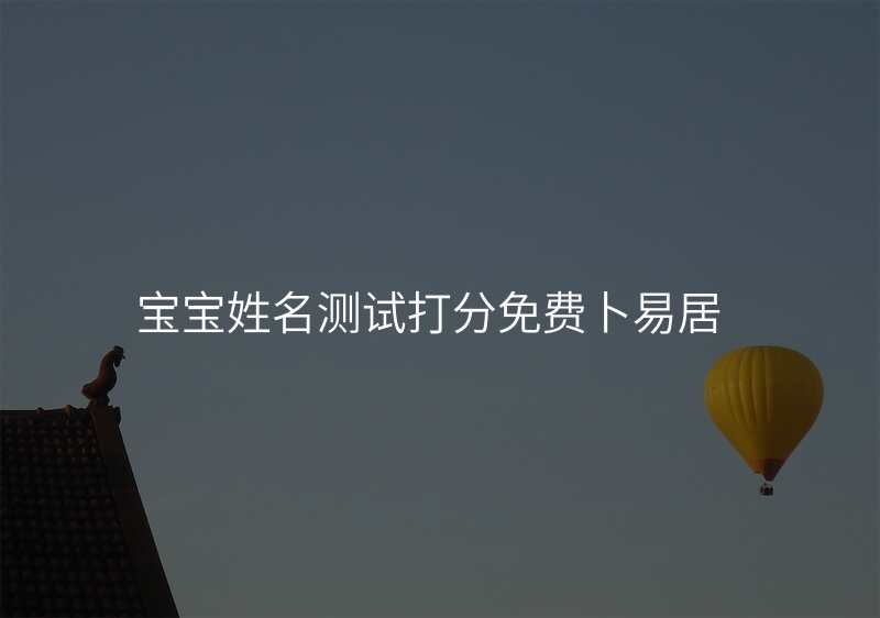 宝宝姓名测试打分免费卜易居