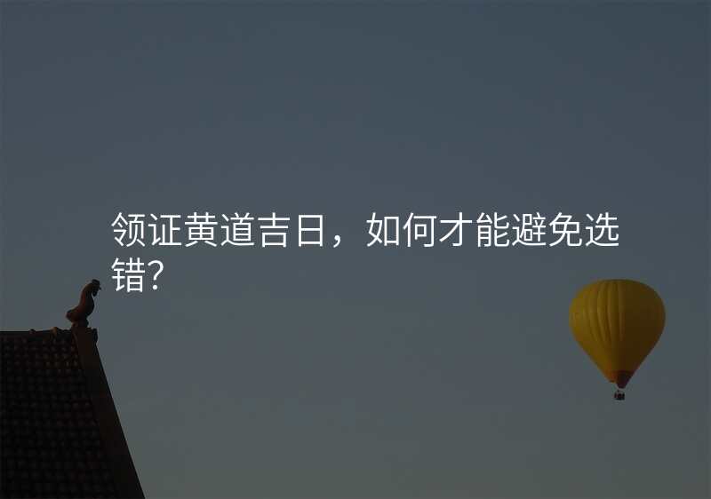 领证黄道吉日,如何才能避免选错?