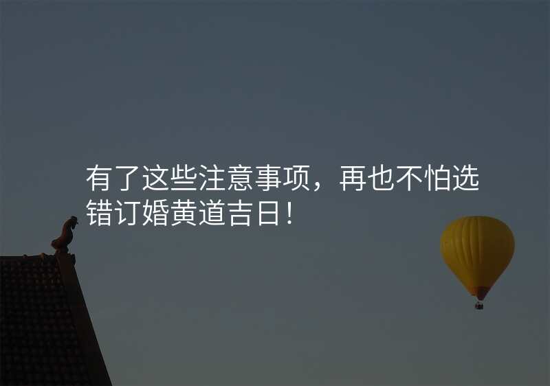 有了这些注意事项,再也不怕选错订婚黄道吉日!