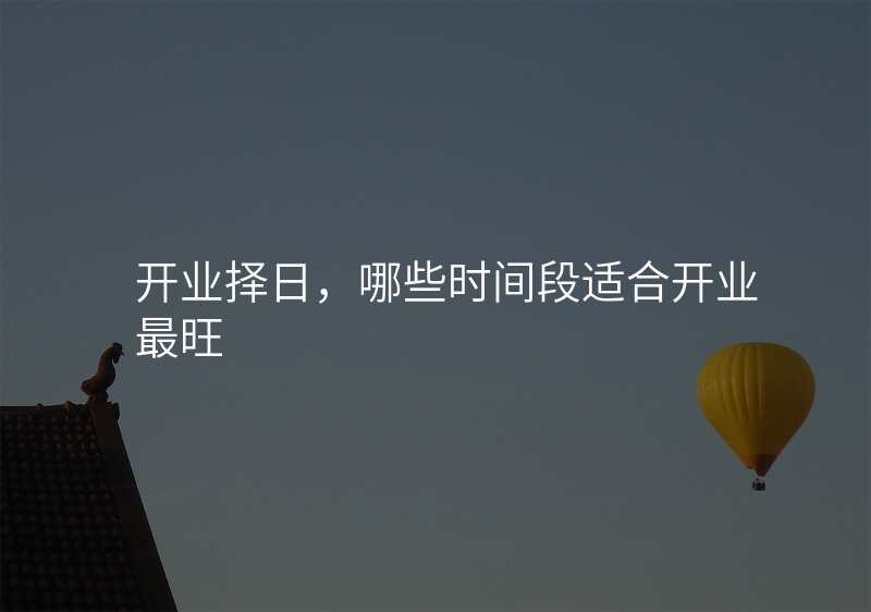 开业择日,哪些时间段适合开业最旺