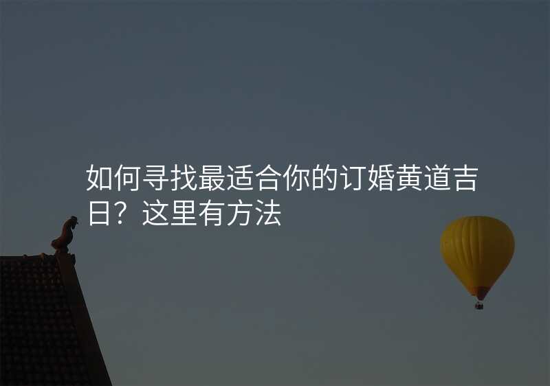 如何寻找最适合你的订婚黄道吉日?这里有方法