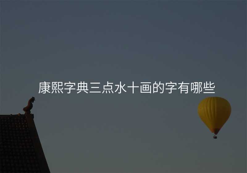 康熙字典三点水十画的字有哪些