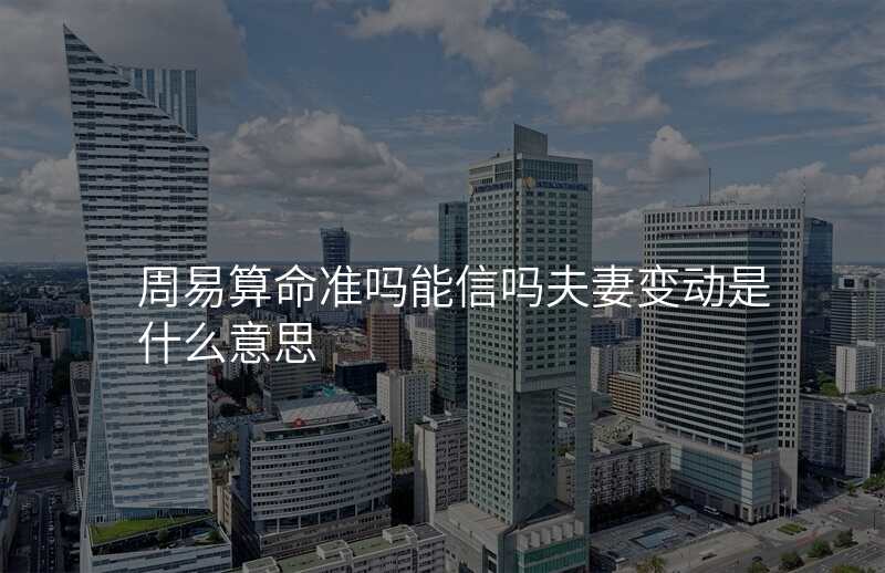 周易算命准吗能信吗夫妻变动是什么意思