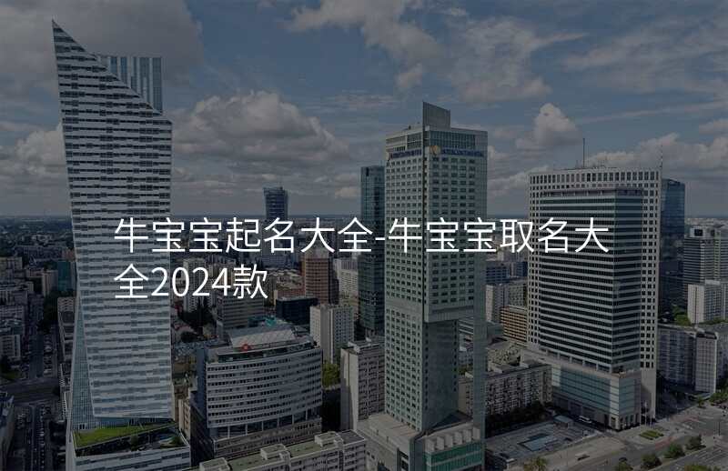 牛宝宝起名大全-牛宝宝取名大全2024款