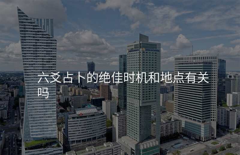 六爻占卜的绝佳时机和地点有关吗
