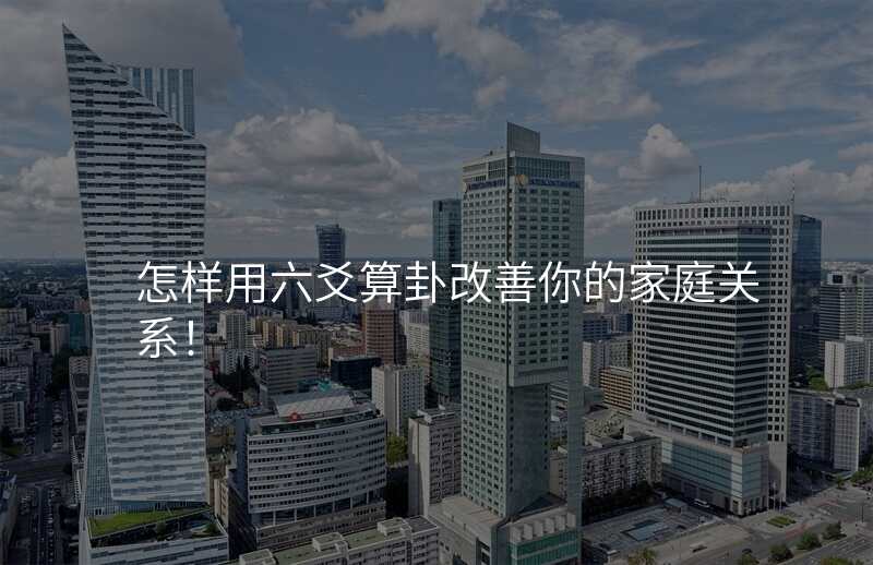 怎样用六爻算卦改善你的家庭关系!