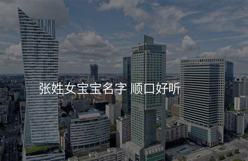张姓女宝宝名字 顺口好听
