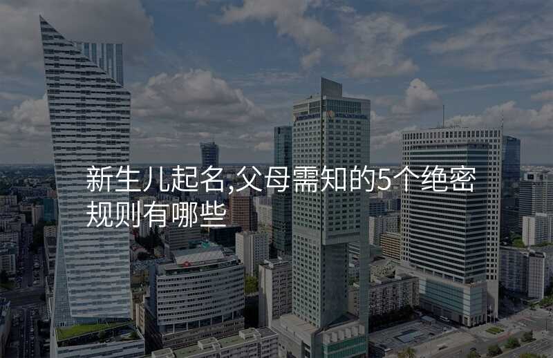 新生儿起名,父母需知的5个绝密规则有哪些