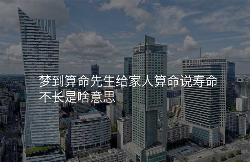 梦到算命先生给家人算命说寿命不长是啥意思