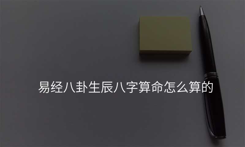 易经八卦生辰八字算命怎么算的