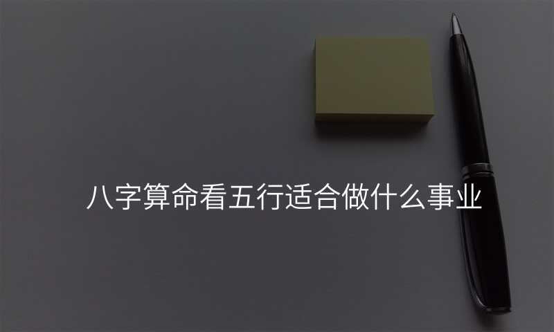 八字算命看五行适合做什么事业