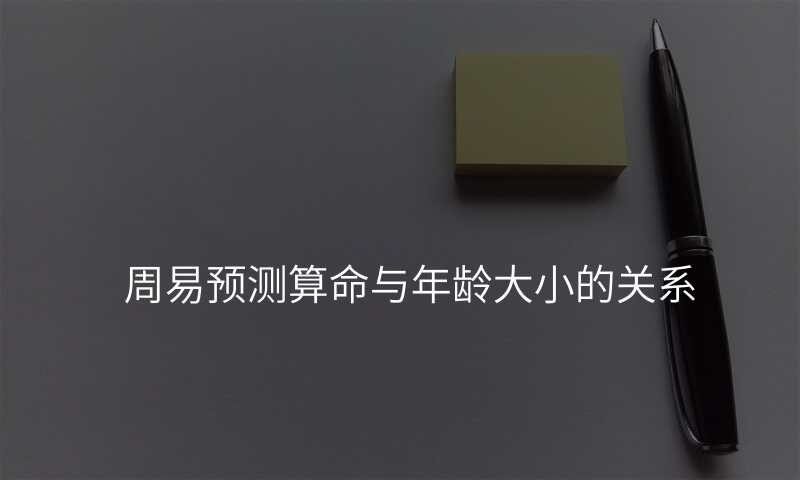 周易预测算命与年龄大小的关系