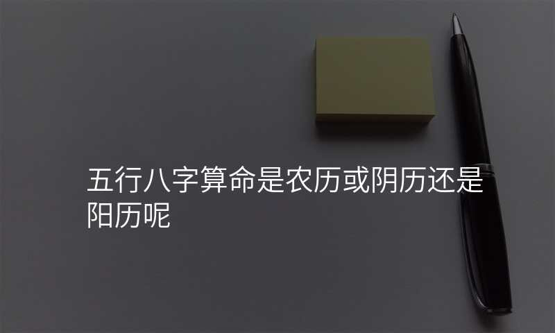 五行八字算命是农历或阴历还是阳历呢