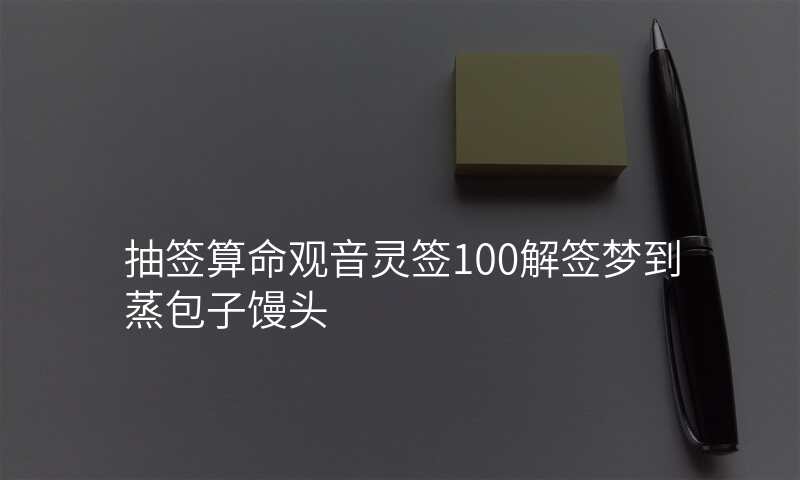抽签算命观音灵签100解签梦到蒸包子馒头