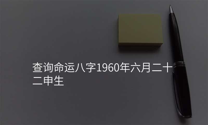 查询命运八字1960年六月二十二申生