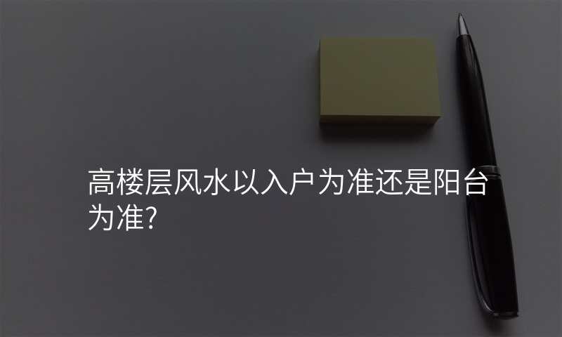 高楼层风水以入户为准还是阳台为准?