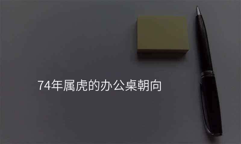74年属虎的办公桌朝向