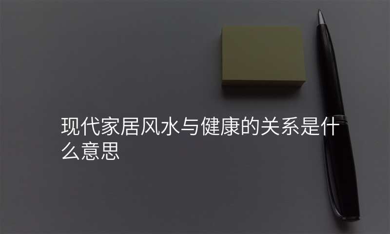 现代家居风水与健康的关系是什么意思