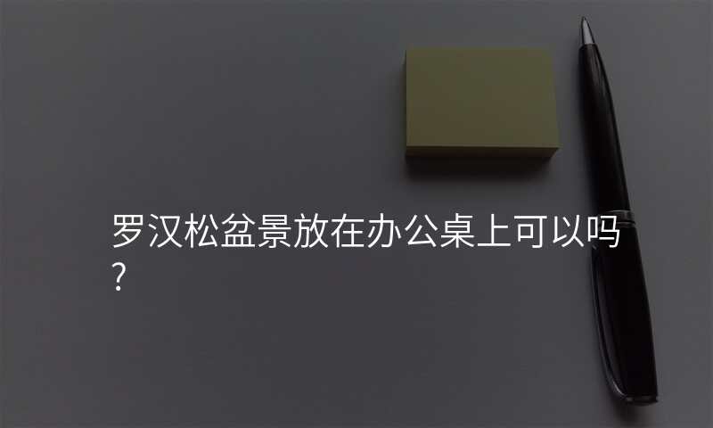 罗汉松盆景放在办公桌上可以吗?