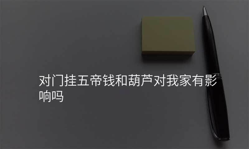 对门挂五帝钱和葫芦对我家有影响吗