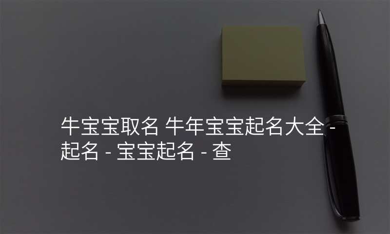 牛宝宝取名 牛年宝宝起名大全 - 起名 - 宝宝起名 - 查