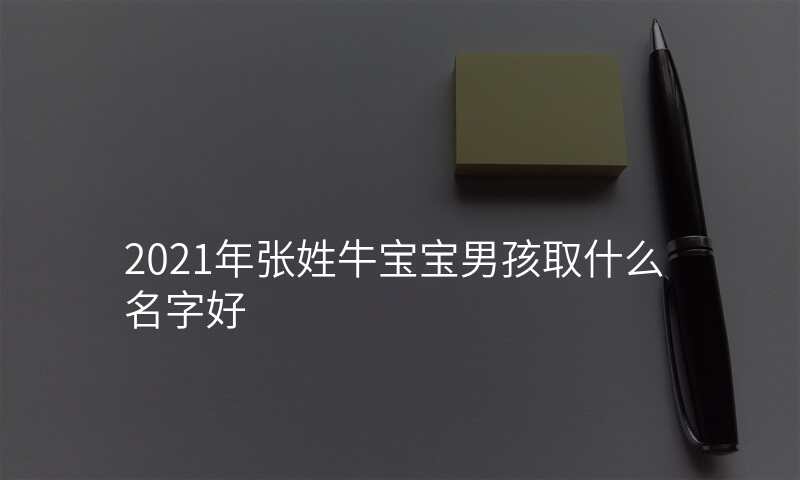 2021年张姓牛宝宝男孩取什么名字好