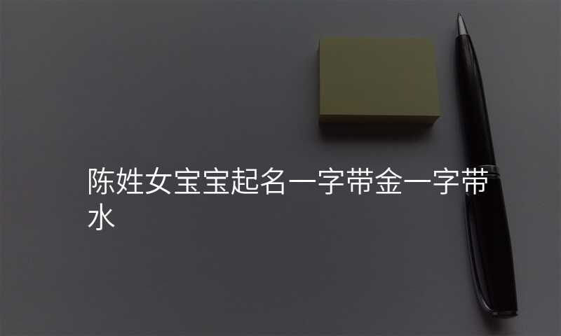 陈姓女宝宝起名一字带金一字带水