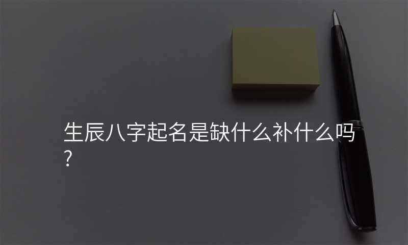 生辰八字起名是缺什么补什么吗?