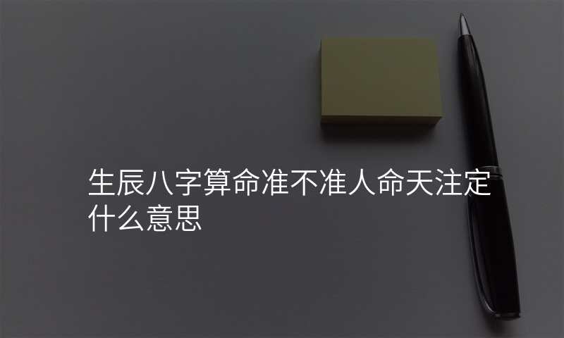 生辰八字算命准不准人命天注定什么意思