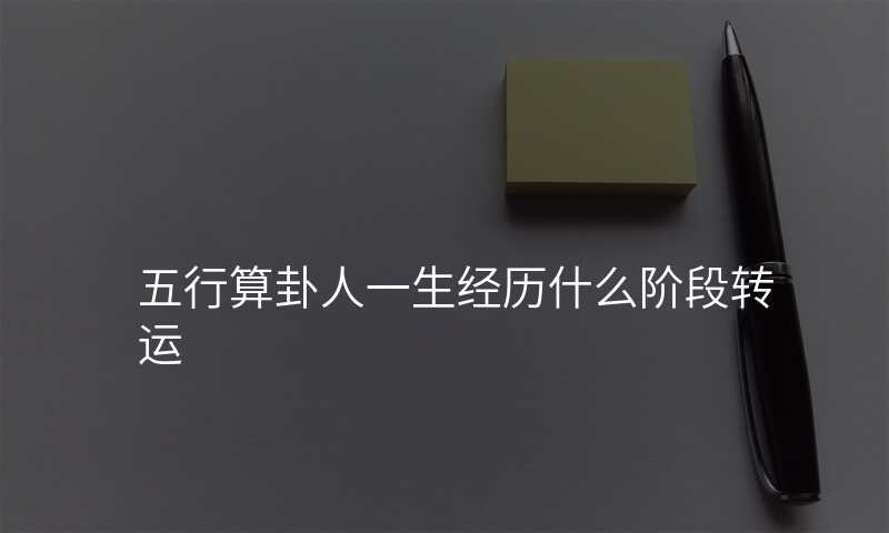 五行算卦人一生经历什么阶段转运