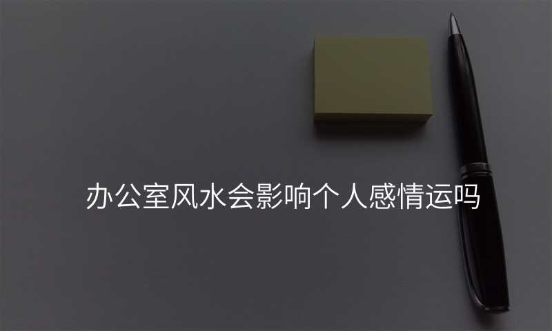 办公室风水会影响个人感情运吗