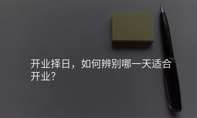 开业择日,如何辨别哪一天适合开业?