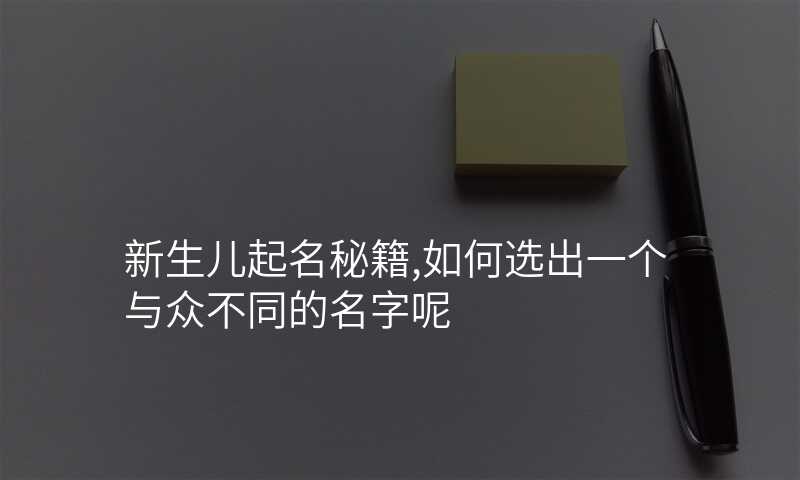 新生儿起名秘籍,如何选出一个与众不同的名字呢